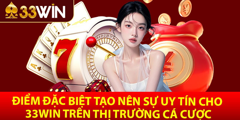 Điểm đặc biệt tạo nên sự uy tín cho 33win trên thị trường cá cược