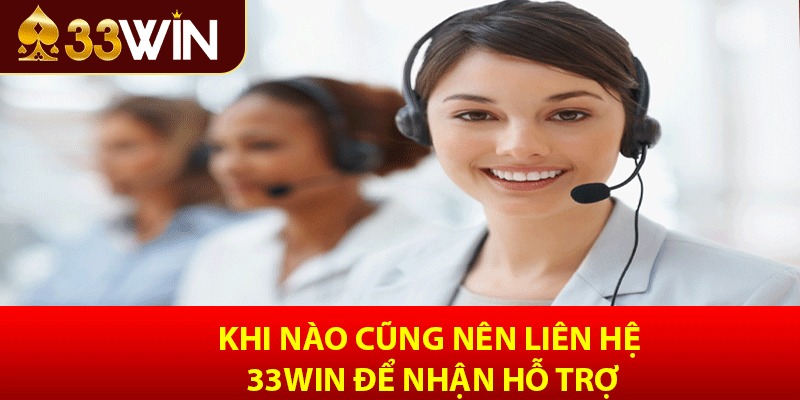 Khi nào cũng nên liên hệ 33win để nhận hỗ trợ