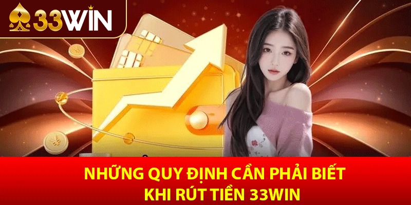 Những quy định cần phải biết khi rút tiền 33win