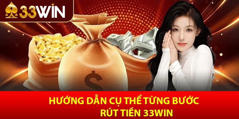 Hướng dẫn cụ thể từng bước rút tiền 33win
