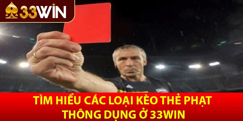 Tìm hiểu các loại kèo thẻ phạt thông dụng ở 33win