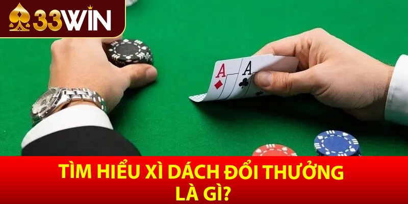 Tìm hiểu xì dách đổi thưởng là gì?