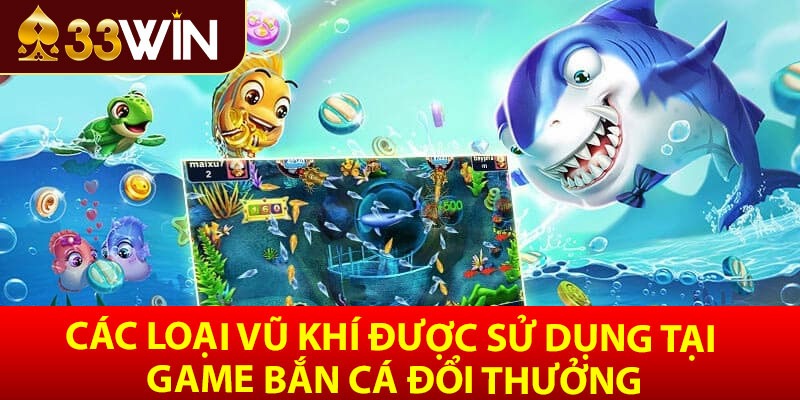 Các loại vũ khí được sử dụng tại game bắn cá đổi thưởng