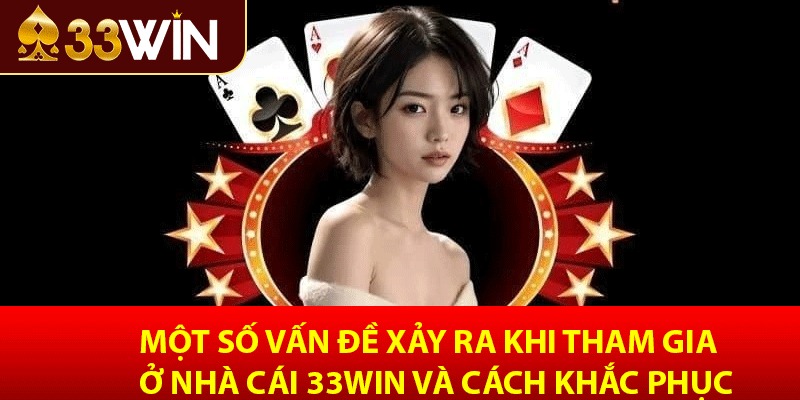 Một số vấn đề xảy ra khi tham gia ở nhà cái 33win và cách khắc phục