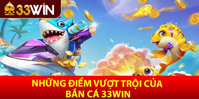 Những điểm vượt trội của bắn cá 33win