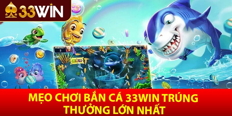 Mẹo chơi bắn cá 33win trúng thưởng lớn nhất