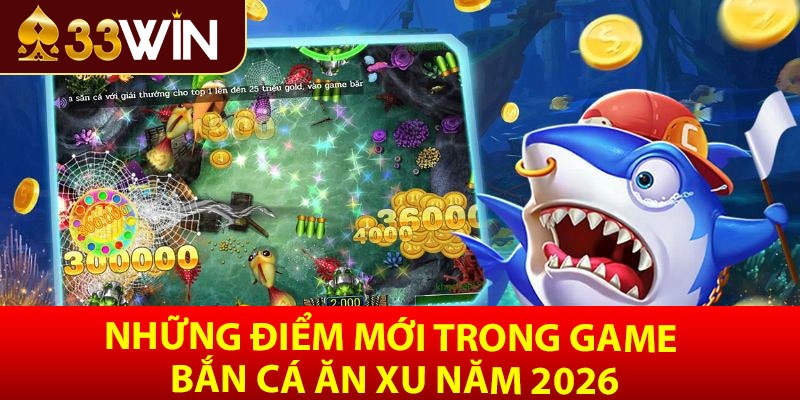 Những điểm mới trong game bắn cá ăn xu năm 2026